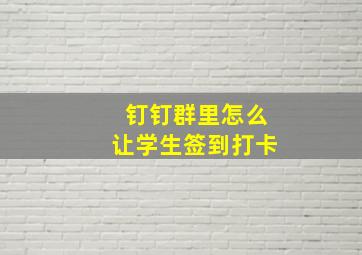 钉钉群里怎么让学生签到打卡