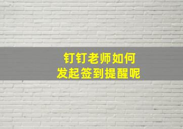 钉钉老师如何发起签到提醒呢