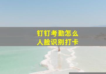 钉钉考勤怎么人脸识别打卡