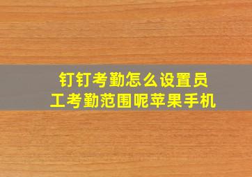 钉钉考勤怎么设置员工考勤范围呢苹果手机