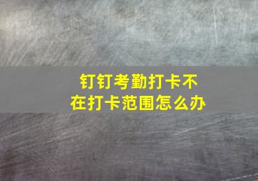 钉钉考勤打卡不在打卡范围怎么办