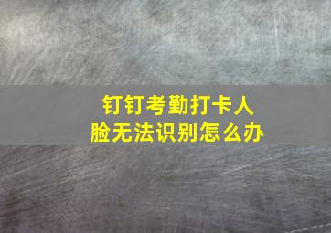 钉钉考勤打卡人脸无法识别怎么办