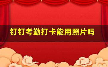 钉钉考勤打卡能用照片吗