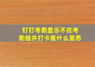 钉钉考勤显示不在考勤组并打卡是什么意思