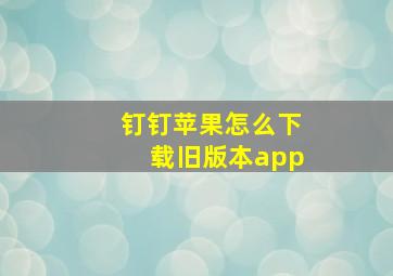 钉钉苹果怎么下载旧版本app