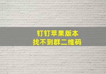 钉钉苹果版本找不到群二维码