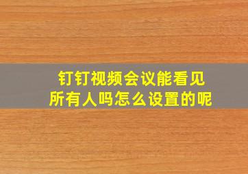 钉钉视频会议能看见所有人吗怎么设置的呢