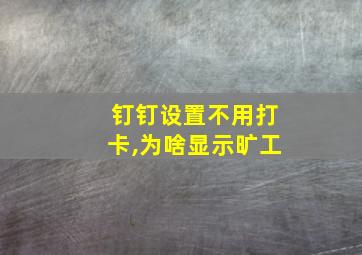 钉钉设置不用打卡,为啥显示旷工