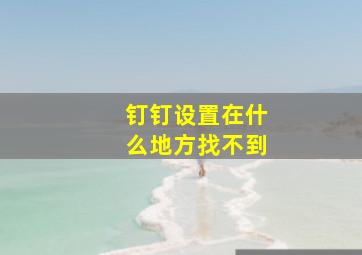 钉钉设置在什么地方找不到