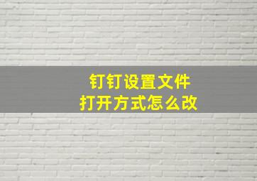 钉钉设置文件打开方式怎么改