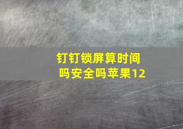 钉钉锁屏算时间吗安全吗苹果12