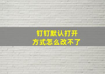 钉钉默认打开方式怎么改不了