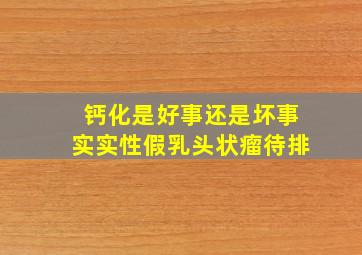 钙化是好事还是坏事实实性假乳头状瘤待排