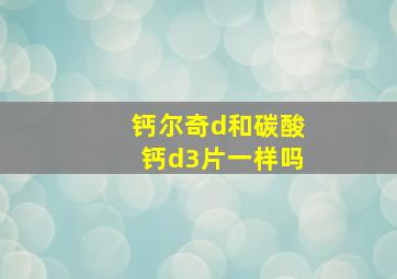 钙尔奇d和碳酸钙d3片一样吗