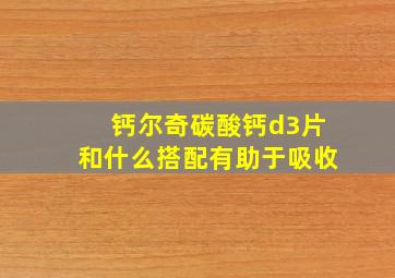 钙尔奇碳酸钙d3片和什么搭配有助于吸收