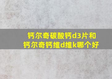 钙尔奇碳酸钙d3片和钙尔奇钙维d维k哪个好