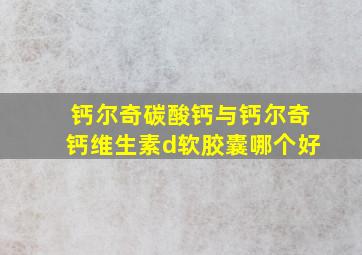 钙尔奇碳酸钙与钙尔奇钙维生素d软胶囊哪个好