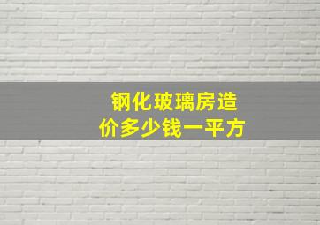 钢化玻璃房造价多少钱一平方