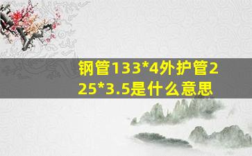 钢管133*4外护管225*3.5是什么意思