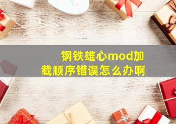 钢铁雄心mod加载顺序错误怎么办啊