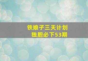 铁娘子三天计划独胆必下53期