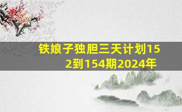 铁娘子独胆三天计划152到154期2024年