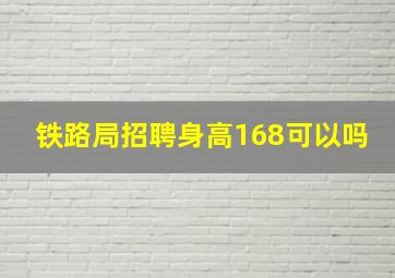 铁路局招聘身高168可以吗