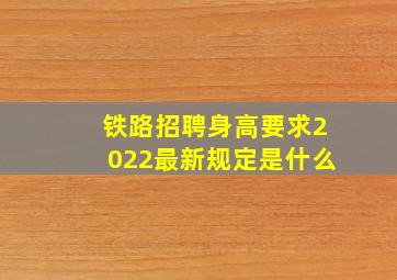 铁路招聘身高要求2022最新规定是什么