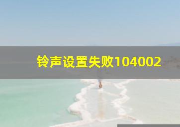 铃声设置失败104002