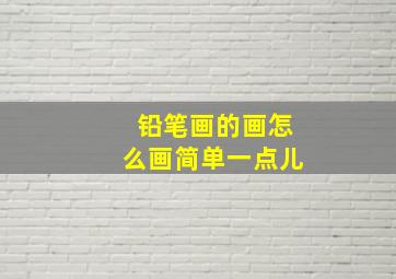 铅笔画的画怎么画简单一点儿