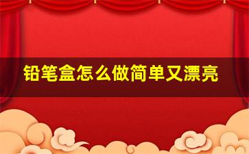 铅笔盒怎么做简单又漂亮