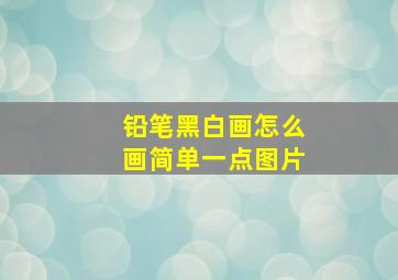 铅笔黑白画怎么画简单一点图片