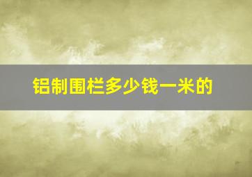 铝制围栏多少钱一米的