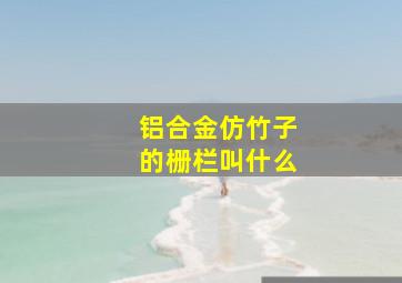 铝合金仿竹子的栅栏叫什么