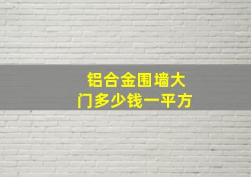 铝合金围墙大门多少钱一平方