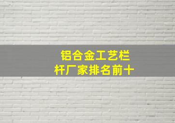 铝合金工艺栏杆厂家排名前十