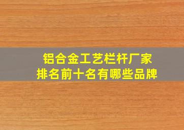 铝合金工艺栏杆厂家排名前十名有哪些品牌