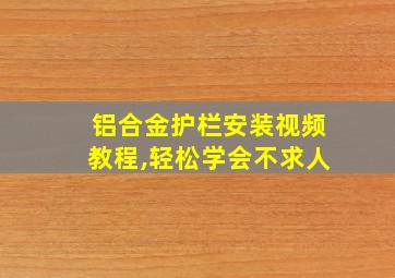 铝合金护栏安装视频教程,轻松学会不求人