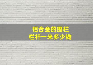 铝合金的围栏栏杆一米多少钱