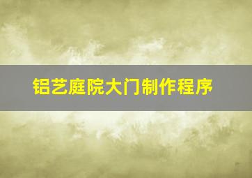 铝艺庭院大门制作程序