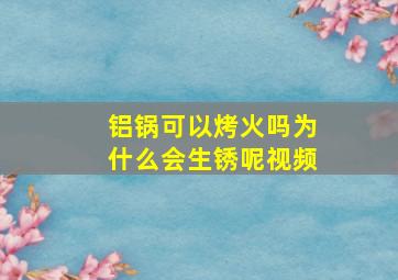 铝锅可以烤火吗为什么会生锈呢视频