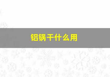 铝锅干什么用