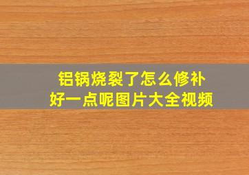 铝锅烧裂了怎么修补好一点呢图片大全视频