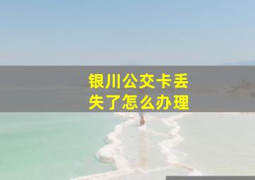 银川公交卡丢失了怎么办理