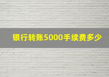 银行转账5000手续费多少