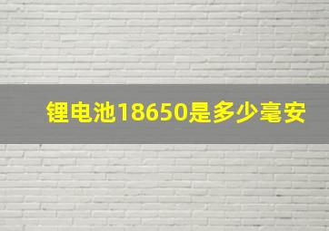 锂电池18650是多少毫安