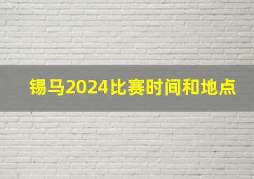 锡马2024比赛时间和地点