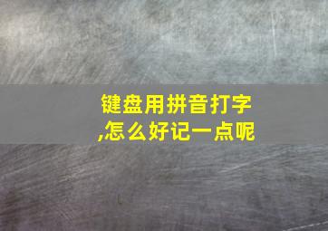 键盘用拼音打字,怎么好记一点呢