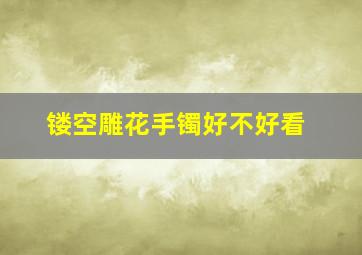 镂空雕花手镯好不好看