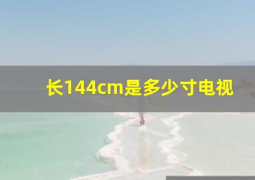 长144cm是多少寸电视